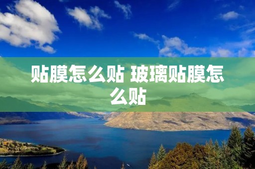 贴膜怎么贴 玻璃贴膜怎么贴 贴膜怎么贴 玻璃贴膜怎么贴
