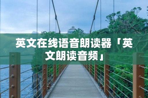 英文在线语音朗读器「英文朗读音频」