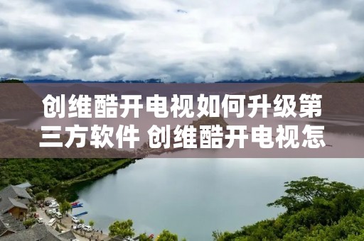 创维酷开电视如何升级第三方软件 创维酷开电视怎么升级