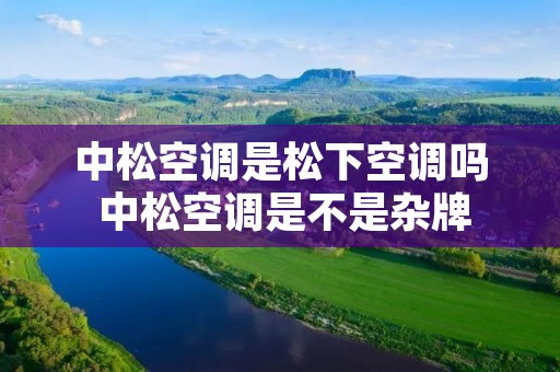 中松空调是松下空调吗 中松空调是不是杂牌