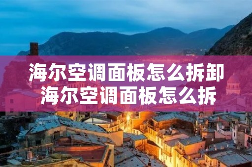 海尔空调面板怎么拆卸 海尔空调面板怎么拆卸下来 海尔空调面板怎么拆卸 海尔空调面板怎么拆卸下来