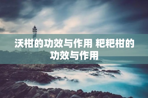 沃柑的功效与作用 粑粑柑的功效与作用