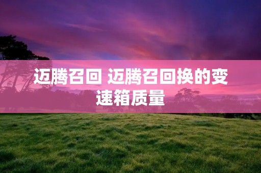 迈腾召回 迈腾召回换的变速箱质量