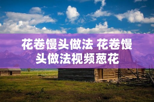 花卷馒头做法 花卷馒头做法视频葱花