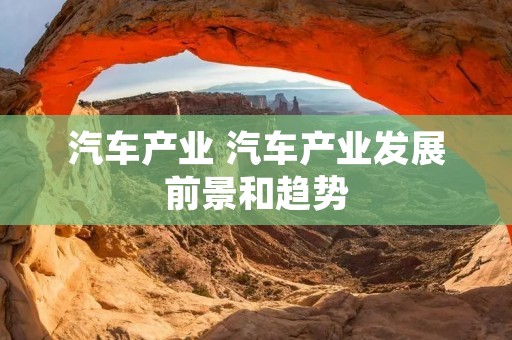 汽车产业 汽车产业发展前景和趋势