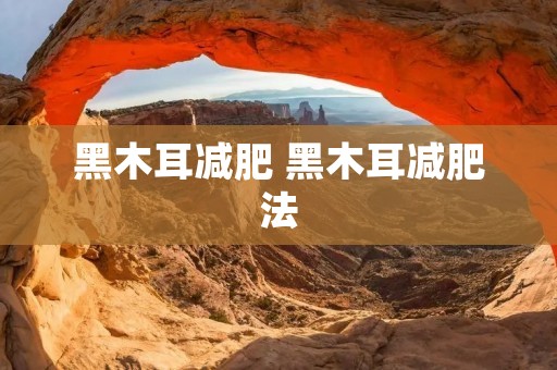 黑木耳减肥 黑木耳减肥法 黑木耳减肥 黑木耳减肥法