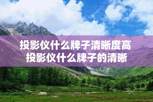 投影仪什么牌子清晰度高 投影仪什么牌子的清晰