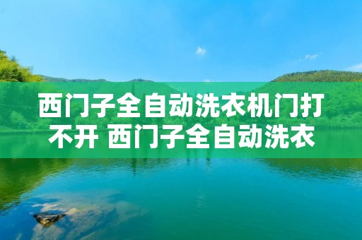 西门子全自动洗衣机门打不开 西门子全自动洗衣机门打不开是什么原因 西门子全自动洗衣机门打不开 西门子全自动洗衣机门打不开是什么原因