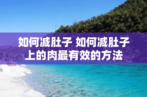 如何减肚子 如何减肚子上的肉最有效的方法 如何减肚子 如何减肚子上的肉最有效的方法