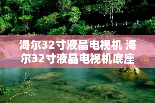 海尔32寸液晶电视机 海尔32寸液晶电视机底座支架