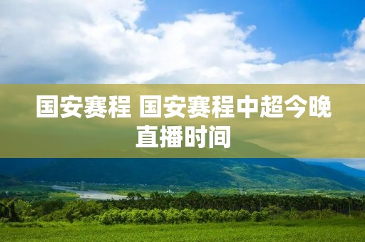 国安赛程 国安赛程中超今晚直播时间 国安赛程 国安赛程中超今晚直播时间