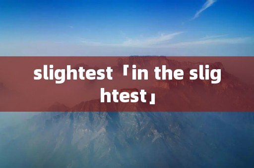 slightest「in the slightest」 slightest「in the slightest」