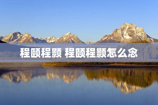 程颐程颢 程颐程颢怎么念