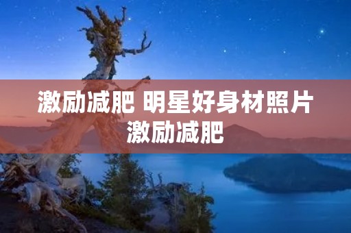 激励减肥 明星好身材照片激励减肥