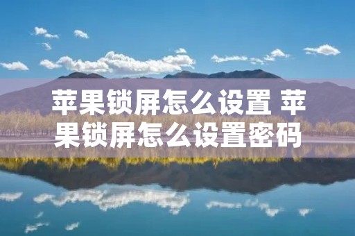 苹果锁屏怎么设置 苹果锁屏怎么设置密码 苹果锁屏怎么设置 苹果锁屏怎么设置密码