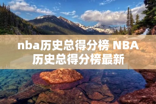 nba历史总得分榜 NBA历史总得分榜最新