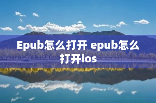 Epub怎么打开 epub怎么打开ios Epub怎么打开 epub怎么打开ios