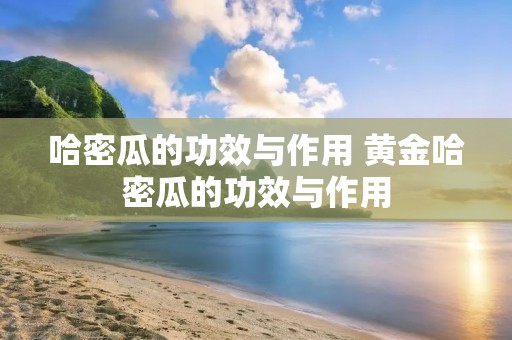 哈密瓜的功效与作用 黄金哈密瓜的功效与作用