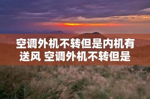 空调外机不转但是内机有送风 空调外机不转但是内机有送风声