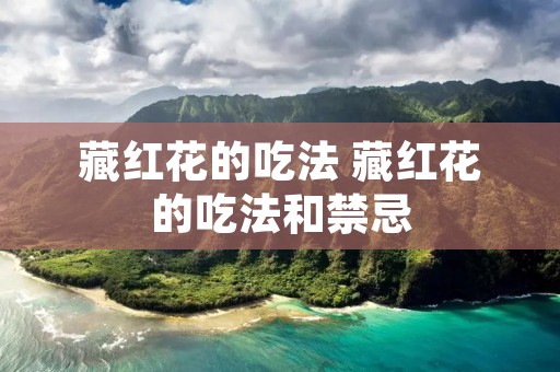 藏红花的吃法 藏红花的吃法和禁忌 藏红花的吃法 藏红花的吃法和禁忌