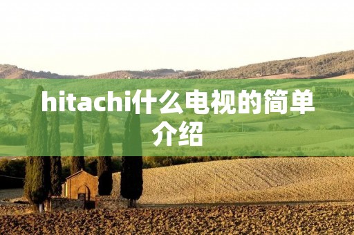 hitachi什么电视的简单介绍 hitachi什么电视的简单介绍