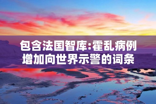 包含法国智库:霍乱病例增加向世界示警的词条