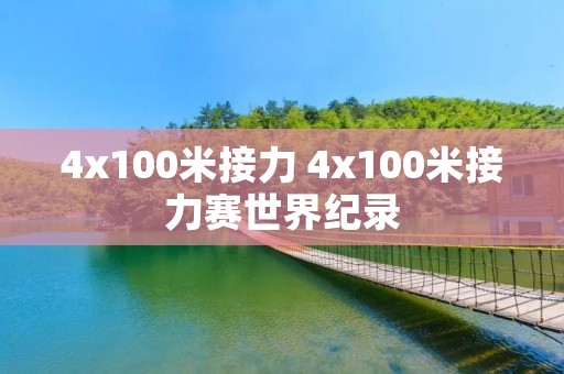 4x100米接力 4x100米接力赛世界纪录 4x100米接力 4x100米接力赛世界纪录