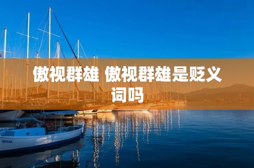 傲视群雄 傲视群雄是贬义词吗 傲视群雄 傲视群雄是贬义词吗