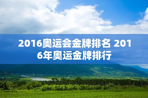 2016奥运会金牌排名 2016年奥运金牌排行 2016奥运会金牌排名 2016年奥运金牌排行