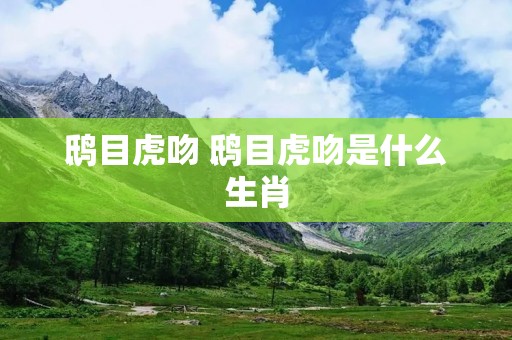 鸱目虎吻 鸱目虎吻是什么生肖