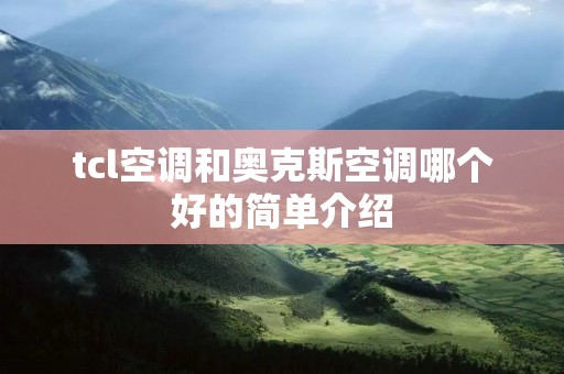 tcl空调和奥克斯空调哪个好的简单介绍 tcl空调和奥克斯空调哪个好的简单介绍