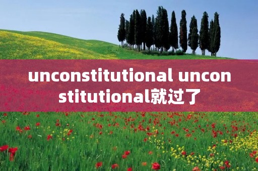 unconstitutional unconstitutional就过了
