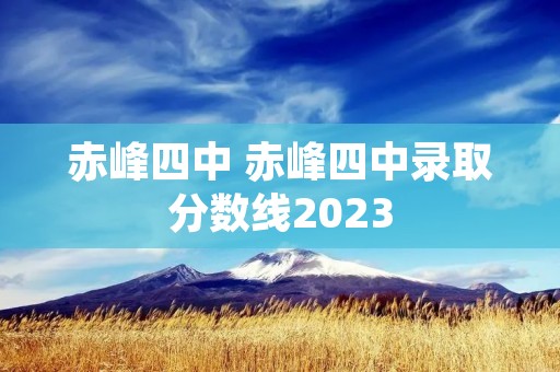 赤峰四中 赤峰四中录取分数线2023