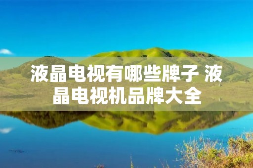 液晶电视有哪些牌子 液晶电视机品牌大全