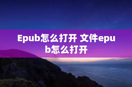 Epub怎么打开 文件epub怎么打开