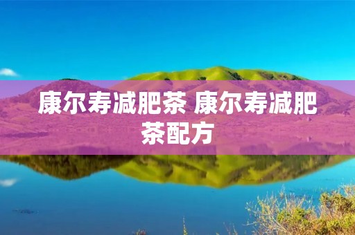 康尔寿减肥茶 康尔寿减肥茶配方