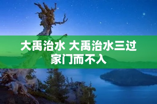 大禹治水 大禹治水三过家门而不入
