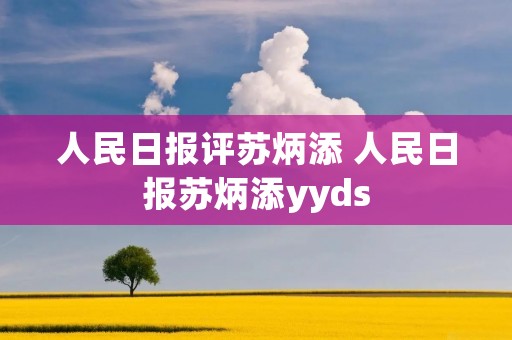 人民日报评苏炳添 人民日报苏炳添yyds 人民日报评苏炳添 人民日报苏炳添yyds