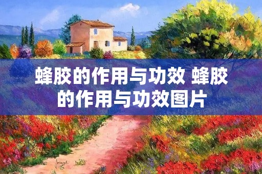 蜂胶的作用与功效 蜂胶的作用与功效图片