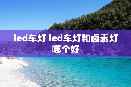 led车灯 led车灯和卤素灯哪个好