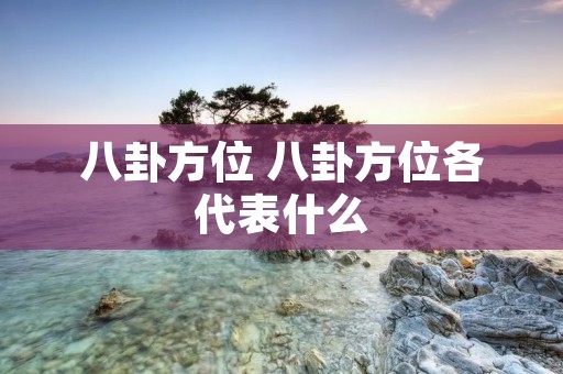 八卦方位 八卦方位各代表什么 八卦方位 八卦方位各代表什么