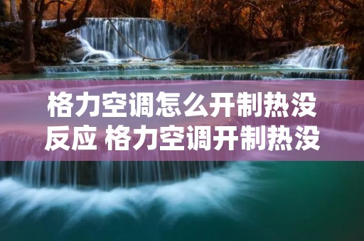 格力空调怎么开制热没反应 格力空调开制热没反应只显示26℃ 格力空调怎么开制热没反应 格力空调开制热没反应只显示26℃