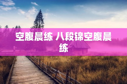 空腹晨练 八段锦空腹晨练 空腹晨练 八段锦空腹晨练