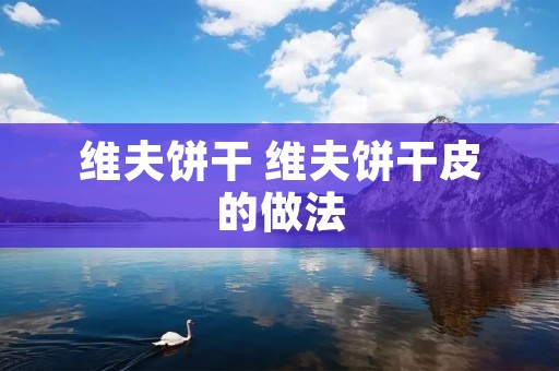 维夫饼干 维夫饼干皮的做法 维夫饼干 维夫饼干皮的做法