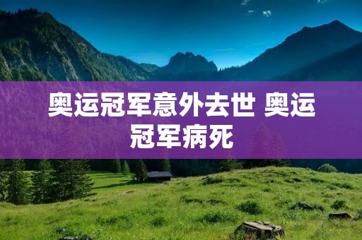 奥运冠军意外去世 奥运冠军病死