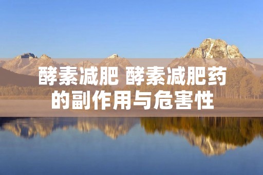 酵素减肥 酵素减肥药的副作用与危害性