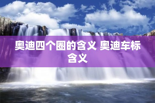 奥迪四个圈的含义 奥迪车标含义
