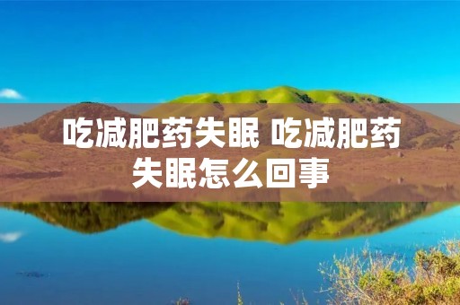 吃减肥药失眠 吃减肥药失眠怎么回事 吃减肥药失眠 吃减肥药失眠怎么回事