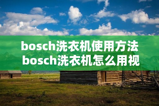 bosch洗衣机使用方法 bosch洗衣机怎么用视频