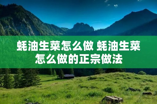 蚝油生菜怎么做 蚝油生菜怎么做的正宗做法